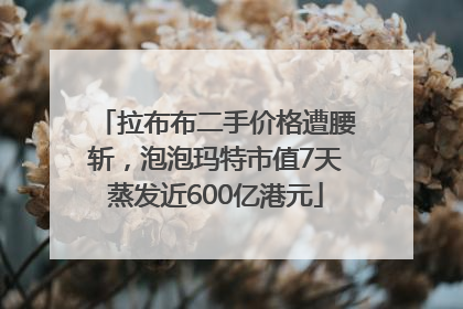 拉布布二手价格遭腰斩，泡泡玛特市值7天蒸发近600亿港元