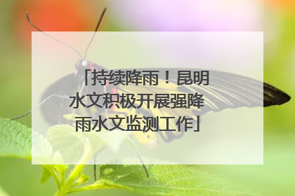 持续降雨！昆明水文积极开展强降雨水文监测工作