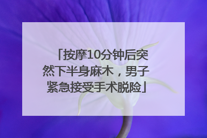 按摩10分钟后突然下半身麻木，男子紧急接受手术脱险
