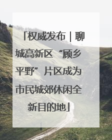 权威发布｜聊城高新区“顾乡平野”片区成为市民城郊休闲全新目的地