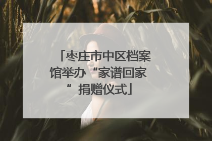 枣庄市中区档案馆举办“家谱回家”捐赠仪式