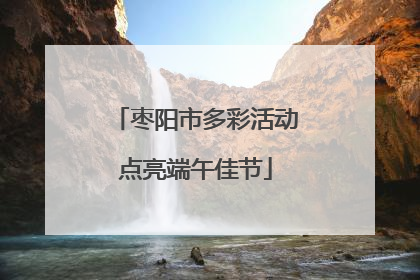 枣阳市多彩活动点亮端午佳节