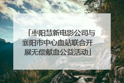 枣阳慧新电影公司与襄阳市中心血站联合开展无偿献血公益活动