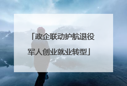 政企联动护航退役军人创业就业转型