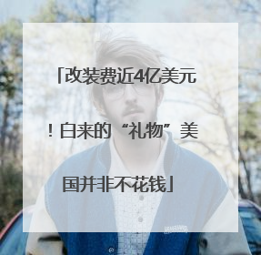 改装费近4亿美元！白来的“礼物”美国并非不花钱