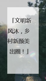 文明新风沐，乡村新颜美出圈！
