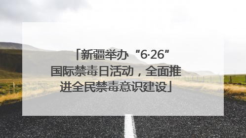 新疆举办“6·26”国际禁毒日活动，全面推进全民禁毒意识建设