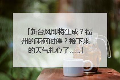 新台风即将生成？福州的雨何时停？接下来的天气扎心了……