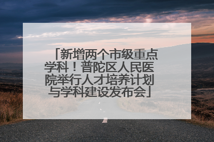 新增两个市级重点学科！普陀区人民医院举行人才培养计划与学科建设发布会