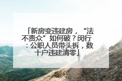 新房变违建房，“法不责众”如何破？闵行：公职人员带头拆，数十户违建清零