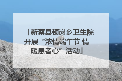 新蔡县顿岗乡卫生院开展“浓情端午节 情暖患者心”活动