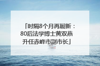 时隔8个月再履新：80后法学博士黄双燕升任赤峰市副市长