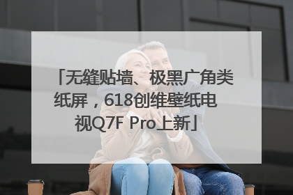 无缝贴墙、极黑广角类纸屏，618创维壁纸电视Q7F Pro上新