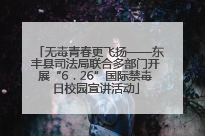 无毒青春更飞扬——东丰县司法局联合多部门开展“6．26”国际禁毒日校园宣讲活动