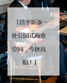 昌平新添一处公园式商业空间，今秋亮相！