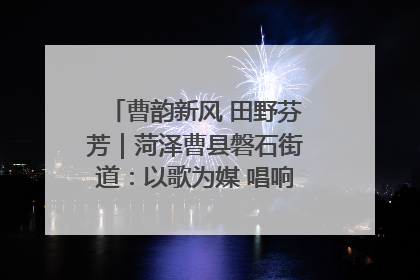 曹韵新风 田野芬芳｜菏泽曹县磐石街道：以歌为媒 唱响乡土“新歌声”