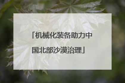 机械化装备助力中国北部沙漠治理