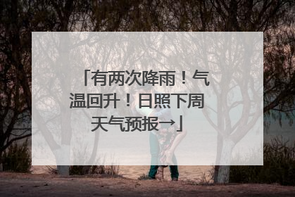 有两次降雨！气温回升！日照下周天气预报→