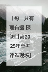 每一分有理有据 探访甘肃2025年高考评卷现场