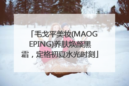 毛戈平美妆(MAOGEPING)养肤焕颜黑霜，定格初夏水光时刻