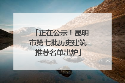正在公示！昆明市第七批历史建筑推荐名单出炉