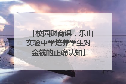 校园财商课，乐山实验中学培养学生对金钱的正确认知
