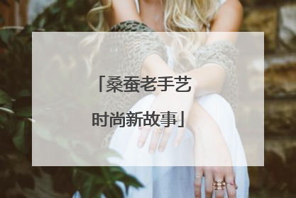 桑蚕老手艺 时尚新故事