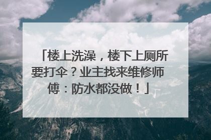 楼上洗澡，楼下上厕所要打伞？业主找来维修师傅：防水都没做！