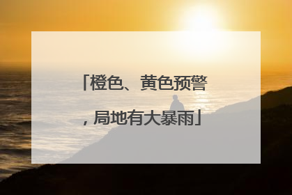 橙色、黄色预警，局地有大暴雨