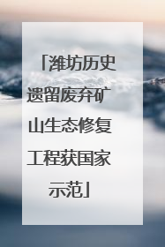 潍坊历史遗留废弃矿山生态修复工程获国家示范
