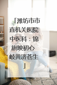 潍坊市市直机关医院中医科：锦旗映初心 岐黄济苍生