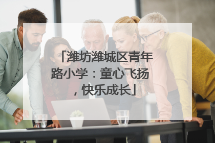 潍坊潍城区青年路小学：童心飞扬，快乐成长