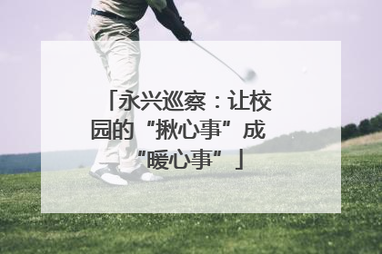 永兴巡察：让校园的“揪心事”成“暖心事”