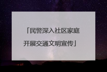 民警深入社区家庭开展交通文明宣传