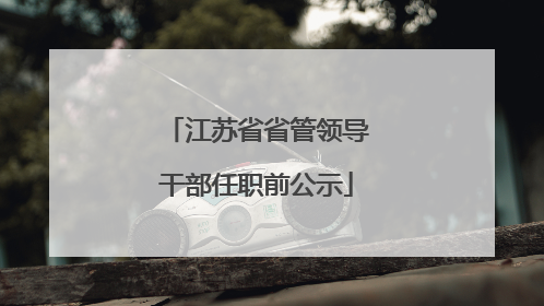 江苏省省管领导干部任职前公示