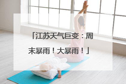 江苏天气巨变：周末暴雨！大暴雨！