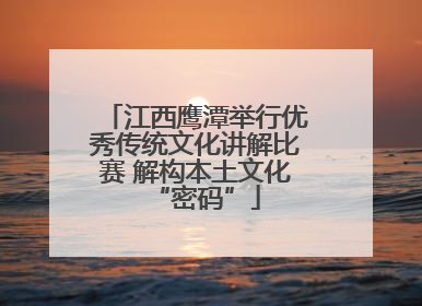 江西鹰潭举行优秀传统文化讲解比赛 解构本土文化“密码”