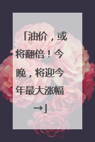 油价，或将翻倍！今晚，将迎今年最大涨幅→