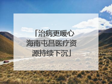 治病更暖心 海南屯昌医疗资源持续下沉