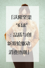 沃隆坚果“618”：品质与创新双轮驱动消费热潮