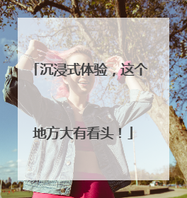沉浸式体验，这个地方大有看头！
