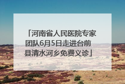 河南省人民医院专家团队6月5日走进台前县清水河乡免费义诊