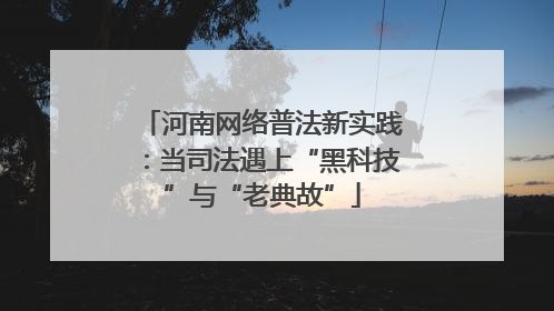 河南网络普法新实践：当司法遇上“黑科技”与“老典故”
