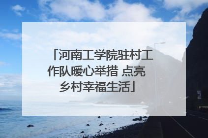 河南工学院驻村工作队暖心举措 点亮乡村幸福生活