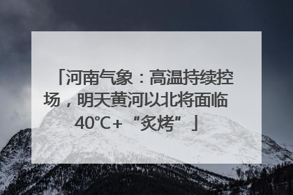 河南气象：高温持续控场，明天黄河以北将面临40℃+“炙烤”