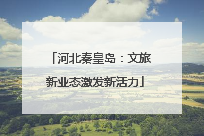 河北秦皇岛：文旅新业态激发新活力