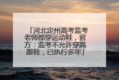 河北定州高考监考老师都穿运动鞋，官方：监考不允许穿高跟鞋，已执行多年