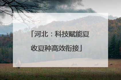 河北：科技赋能夏收夏种高效衔接