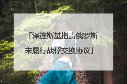 泽连斯基指责俄罗斯未履行战俘交换协议