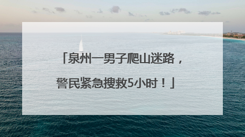 泉州一男子爬山迷路，警民紧急搜救5小时！